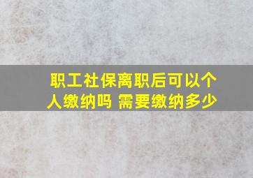 职工社保离职后可以个人缴纳吗 需要缴纳多少